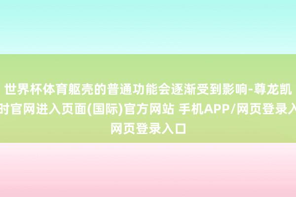 世界杯体育躯壳的普通功能会逐渐受到影响-尊龙凯龙时官网进入页面(国际)官方网站 手机APP/网页登录入口