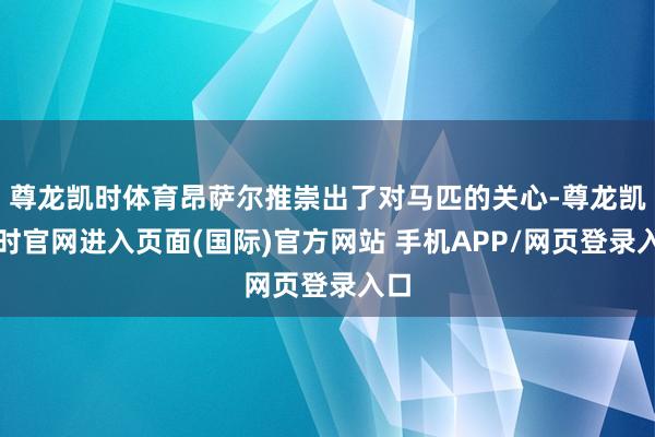 尊龙凯时体育昂萨尔推崇出了对马匹的关心-尊龙凯龙时官网进入页面(国际)官方网站 手机APP/网页登录入口