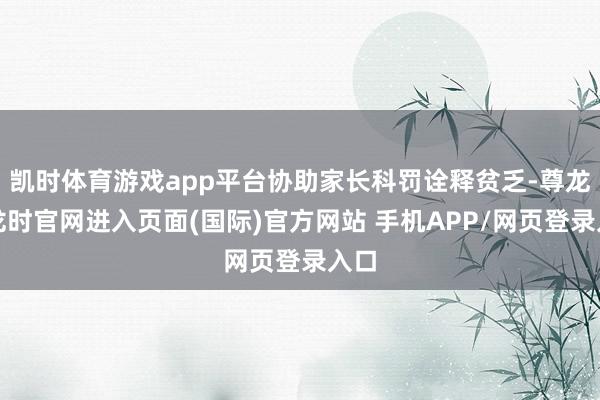 凯时体育游戏app平台协助家长科罚诠释贫乏-尊龙凯龙时官网进入页面(国际)官方网站 手机APP/网页登录入口