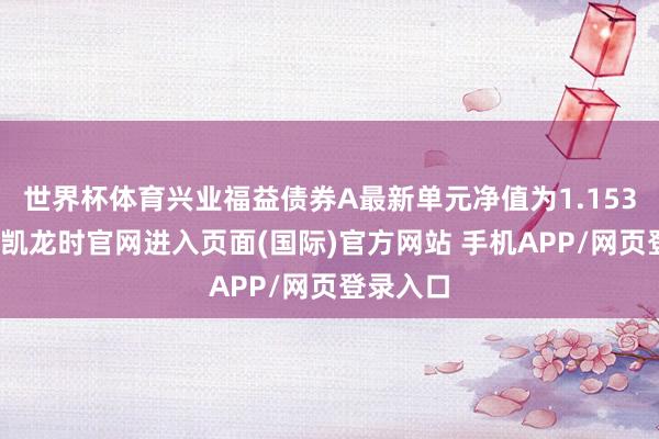 世界杯体育兴业福益债券A最新单元净值为1.153元-尊龙凯龙时官网进入页面(国际)官方网站 手机APP/网页登录入口