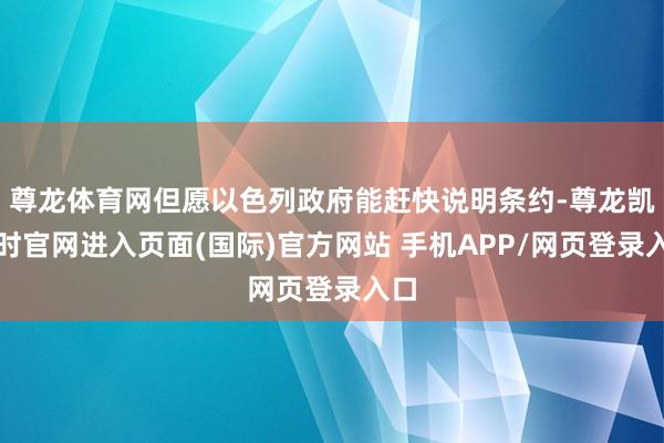 尊龙体育网但愿以色列政府能赶快说明条约-尊龙凯龙时官网进入页面(国际)官方网站 手机APP/网页登录入口