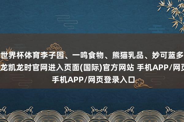 世界杯体育李子园、一鸣食物、熊猫乳品、妙可蓝多等走强-尊龙凯龙时官网进入页面(国际)官方网站 手机APP/网页登录入口