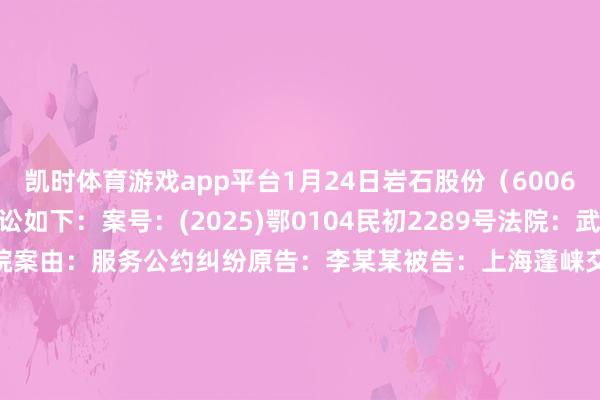 凯时体育游戏app平台1月24日岩石股份（600696）新增2件法院诉讼如下：　　案号：(2025)鄂0104民初2289号法院：武汉市硚口区东说念主民法院案由：服务公约纠纷原告：李某某被告：上海蓬崃交易有限公司、贵酿酒业有限公司、上海贵酒股份有限公司案件类型：民事立案日历：2025年1月24日　　案号：(2025)鄂0104民初2288号法院：武汉市硚口区东说念主民法院案由：服务公约纠纷原告：王某某被告：上海蓬崃交易有限公司、贵酿酒业有限公司、上海贵酒股份有限公司案件类型：民事立案日历：2025年1月24日　　数据起首：企查查      		  					  -尊龙凯龙时官网进入页面(国际)官方网站 手机APP/网页登录入口