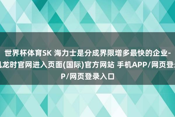 世界杯体育SK 海力士是分成界限增多最快的企业-尊龙凯龙时官网进入页面(国际)官方网站 手机APP/网页登录入口