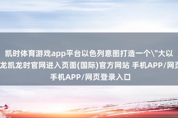 凯时体育游戏app平台以色列意图打造一个