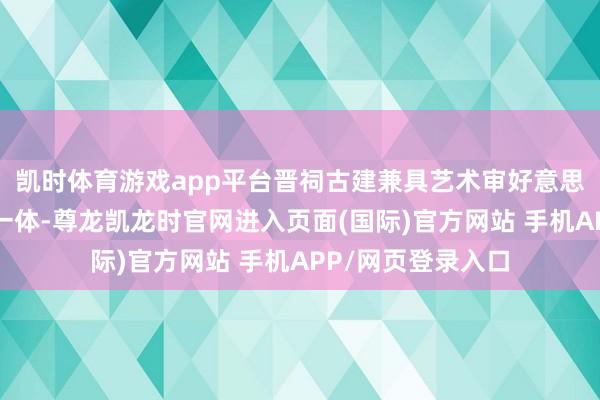 凯时体育游戏app平台晋祠古建兼具艺术审好意思与小巧构念念于一体-尊龙凯龙时官网进入页面(国际)官方网站 手机APP/网页登录入口