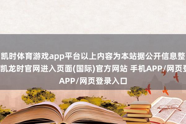 凯时体育游戏app平台以上内容为本站据公开信息整理-尊龙凯龙时官网进入页面(国际)官方网站 手机APP/网页登录入口