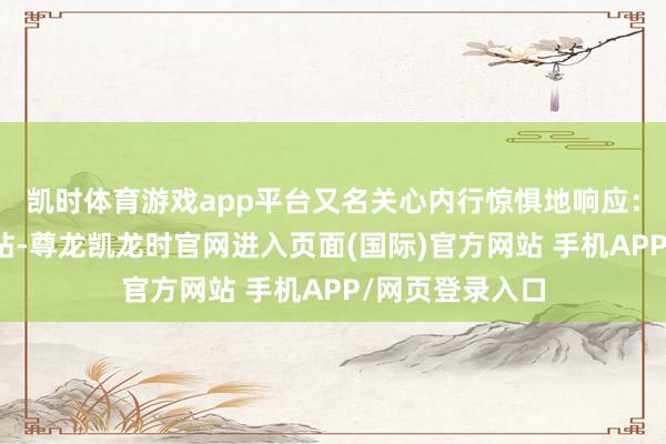 凯时体育游戏app平台又名关心内行惊惧地响应：在梁园公交车站-尊龙凯龙时官网进入页面(国际)官方网站 手机APP/网页登录入口