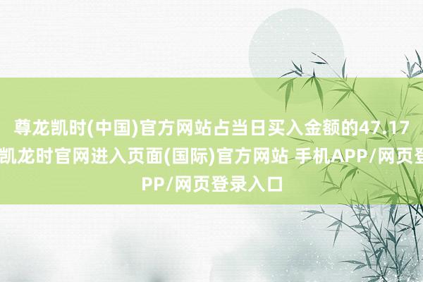 尊龙凯时(中国)官方网站占当日买入金额的47.17%-尊龙凯龙时官网进入页面(国际)官方网站 手机APP/网页登录入口