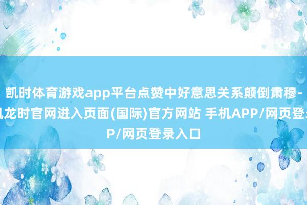 凯时体育游戏app平台点赞中好意思关系颠倒肃穆-尊龙凯龙时官网进入页面(国际)官方网站 手机APP/网页登录入口