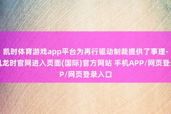 凯时体育游戏app平台为再行驱动制裁提供了事理-尊龙凯龙时官网进入页面(国际)官方网站 手机APP/网页登录入口