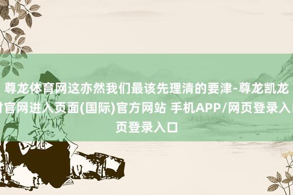 尊龙体育网这亦然我们最该先理清的要津-尊龙凯龙时官网进入页面(国际)官方网站 手机APP/网页登录入口
